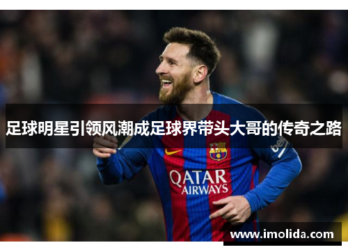 足球明星引领风潮成足球界带头大哥的传奇之路