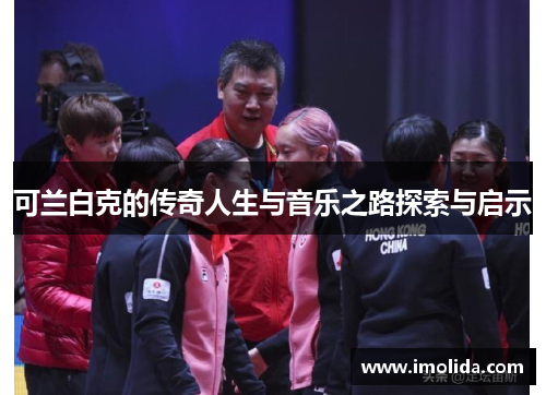 可兰白克的传奇人生与音乐之路探索与启示