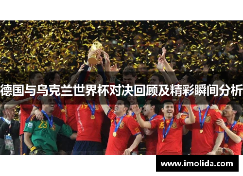 德国与乌克兰世界杯对决回顾及精彩瞬间分析