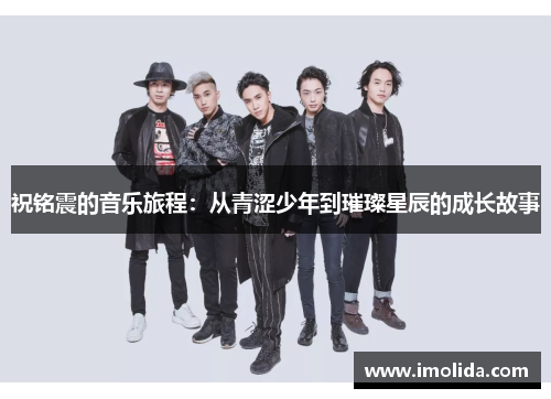 祝铭震的音乐旅程：从青涩少年到璀璨星辰的成长故事