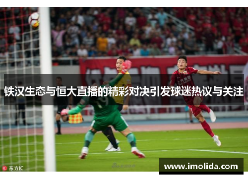铁汉生态与恒大直播的精彩对决引发球迷热议与关注